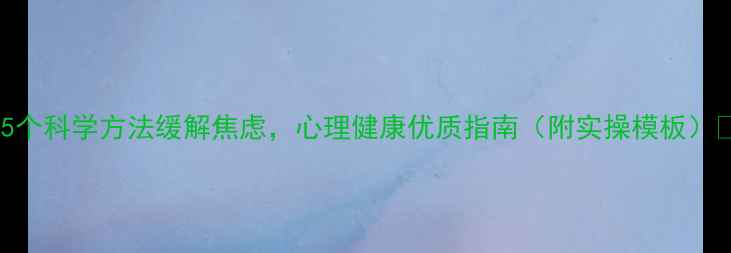图片 🌟5个科学方法缓解焦虑，心理健康优质指南（附实操模板）🌟2