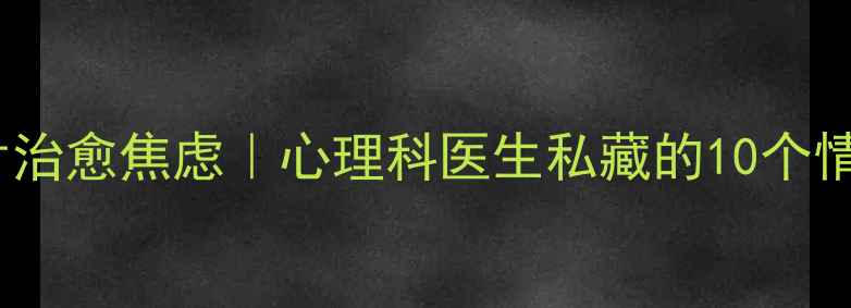 图片 🌟5分钟短片治愈焦虑｜心理科医生私藏的10个情绪调节法🌟
