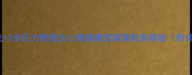 图片 🌟5大破冰游戏+3步压力管理法心理健康团建课教案模板（附详细执行方案）
