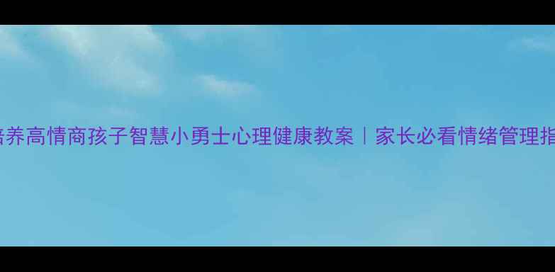 图片 🌟5步培养高情商孩子智慧小勇士心理健康教案｜家长必看情绪管理指南👧👦