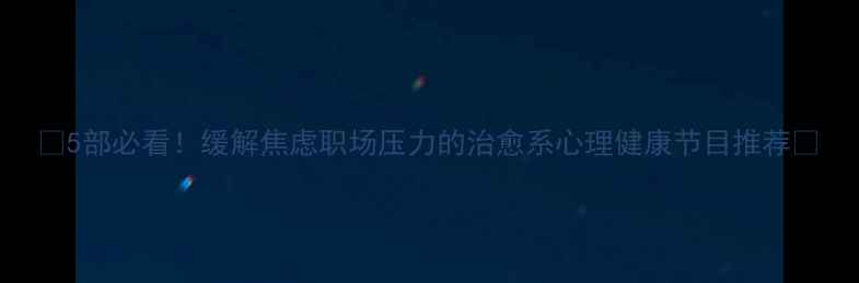图片 🌟5部必看！缓解焦虑职场压力的治愈系心理健康节目推荐💡