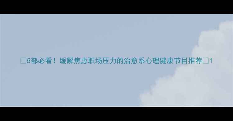 图片 🌟5部必看！缓解焦虑职场压力的治愈系心理健康节目推荐💡1