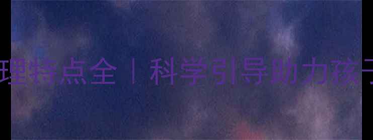 图片 🌟7岁男孩心理特点全｜科学引导助力孩子健康成长🌟