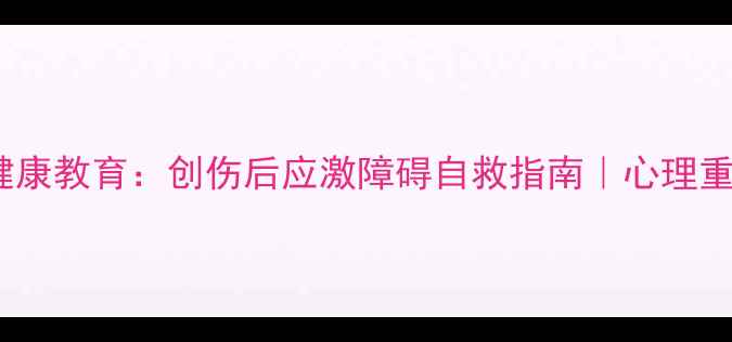 图片 🌟911心理健康教育：创伤后应激障碍自救指南｜心理重建全攻略🌟