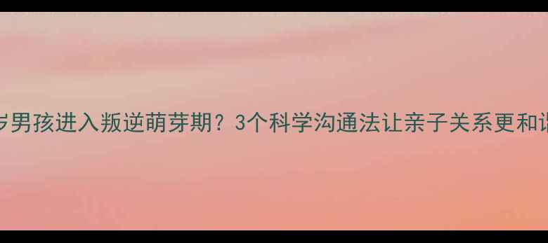 图片 🌟9岁男孩进入叛逆萌芽期？3个科学沟通法让亲子关系更和谐🌟1