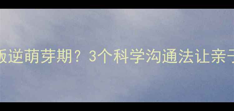 图片 🌟9岁男孩进入叛逆萌芽期？3个科学沟通法让亲子关系更和谐🌟2