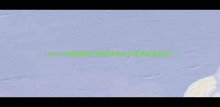 图片 🌟Wmu心理健康MOOC课程推荐必学情绪管理指南✨