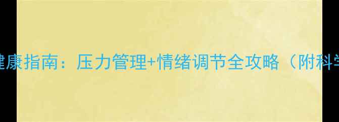 图片 🌟x学校心理健康指南：压力管理+情绪调节全攻略（附科学方法+案例）