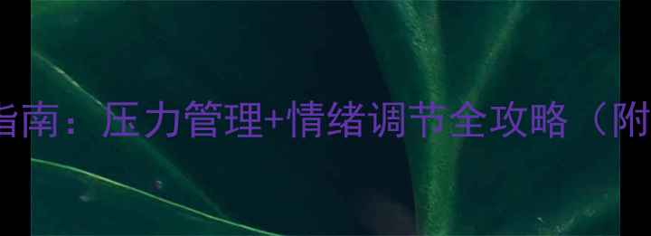 图片 🌟x学校心理健康指南：压力管理+情绪调节全攻略（附科学方法+案例）1
