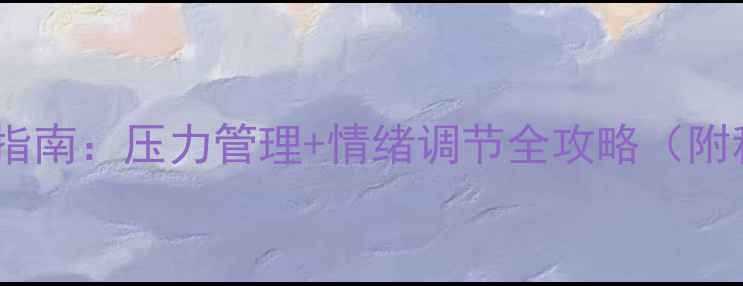 图片 🌟x学校心理健康指南：压力管理+情绪调节全攻略（附科学方法+案例）2