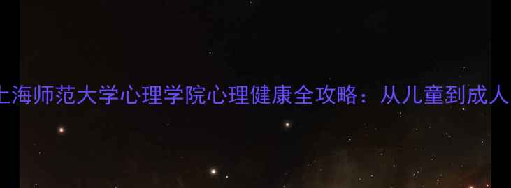 图片 🌟上海家长必看！上海师范大学心理学院心理健康全攻略：从儿童到成人的成长护航指南🌟1