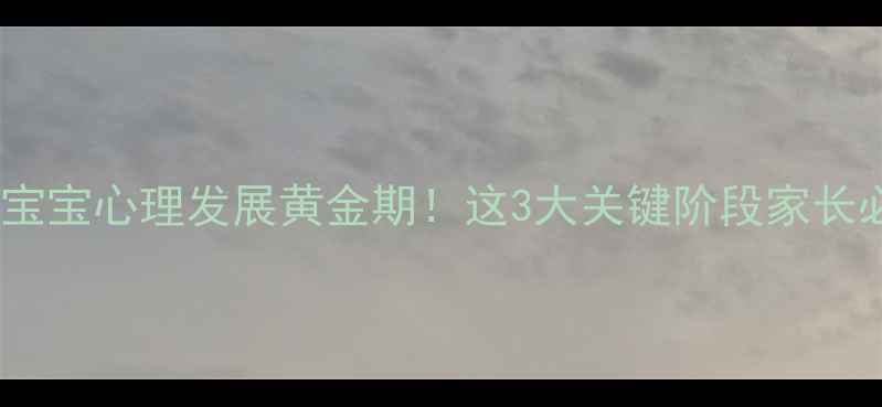 图片 🌟两岁宝宝心理发展黄金期！这3大关键阶段家长必看🌟2