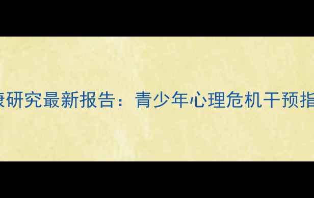 图片 🌟中国科学院心理健康研究最新报告：青少年心理危机干预指南（附自救手册）🌟2