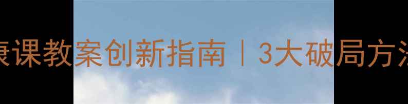 图片 🌟中小学心理健康课教案创新指南｜3大破局方法+20个实用案例1