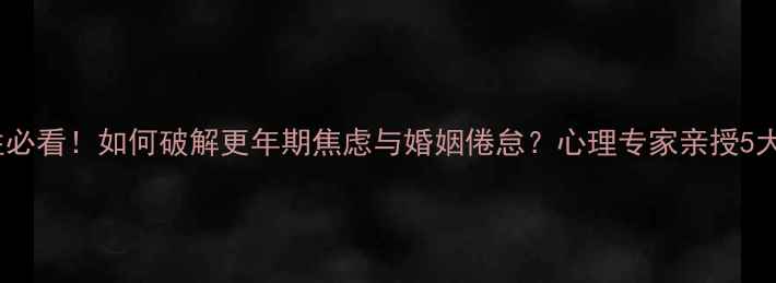 图片 🌟中年女性必看！如何破解更年期焦虑与婚姻倦怠？心理专家亲授5大破局法则1