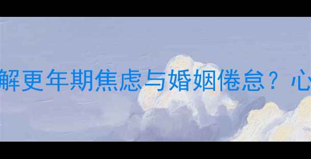 图片 🌟中年女性必看！如何破解更年期焦虑与婚姻倦怠？心理专家亲授5大破局法则2