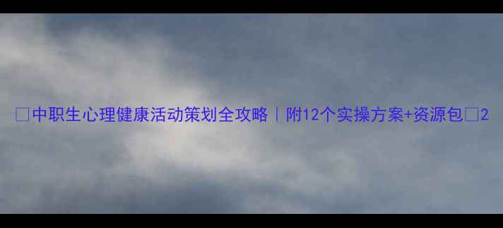 图片 🌟中职生心理健康活动策划全攻略｜附12个实操方案+资源包🌟2