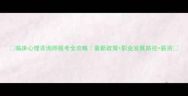 图片 🌟临床心理咨询师报考全攻略｜最新政策+职业发展路径+薪资💡