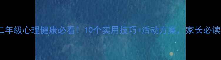 图片 🌟二年级心理健康必看！10个实用技巧+活动方案，家长必读🌟2
