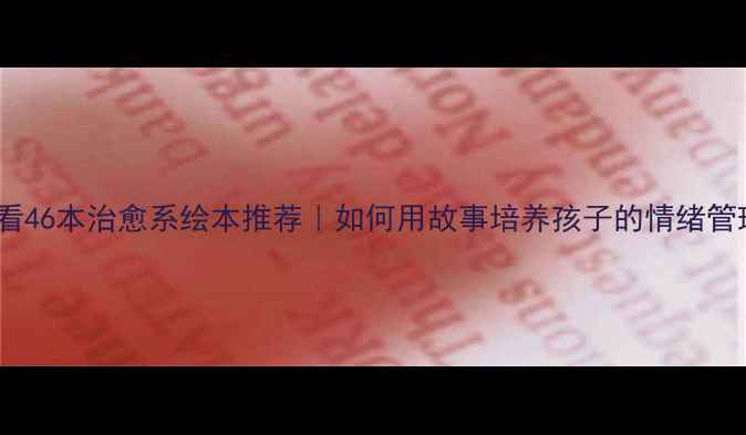 图片 🌟亲子共读必看46本治愈系绘本推荐｜如何用故事培养孩子的情绪管理能力？📚✨1