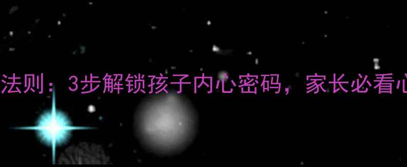 图片 🌟亲子沟通黄金法则：3步解锁孩子内心密码，家长必看心理健康指南🌟2