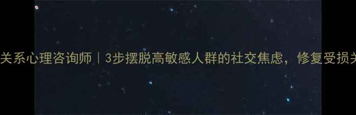 图片 🌟人际关系心理咨询师｜3步摆脱高敏感人群的社交焦虑，修复受损关系✨2