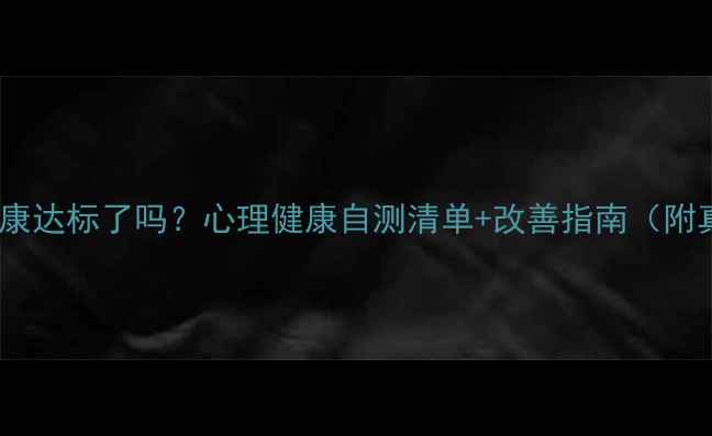 图片 🌟你的心理健康达标了吗？心理健康自测清单+改善指南（附真实案例）🌟1