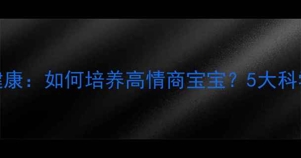 图片 🌟儿童幼年心理健康：如何培养高情商宝宝？5大科学方法家长必读！