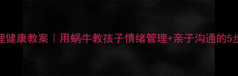 图片 🌟儿童心理健康教案｜用蜗牛教孩子情绪管理+亲子沟通的5步打造法🌟