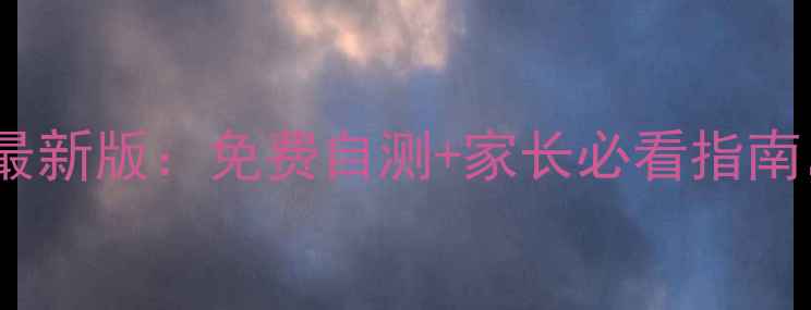 图片 🌟儿童心理健康测试仪最新版：免费自测+家长必看指南，守护孩子心灵成长🌟2