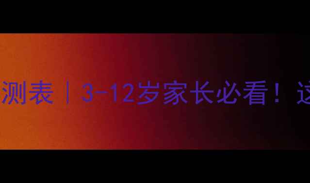 图片 🌟儿童心理健康自测表｜3-12岁家长必看！这些信号别错过🔥2