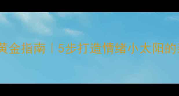 图片 🌟儿童心理健康黄金指南｜5步打造情绪小太阳的亲子行动手册🌟1