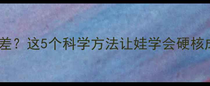 图片 🌟儿童心理承受力差？这5个科学方法让娃学会硬核成长！家长必看🌟2