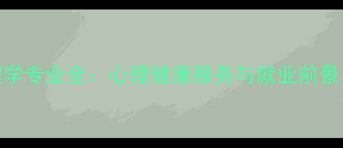 图片 🌟兰州大学心理学专业全：心理健康服务与就业前景，附报考指南📚