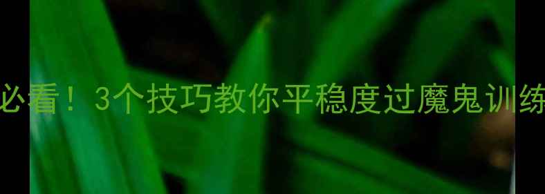 图片 🌟军训心理健康必看！3个技巧教你平稳度过魔鬼训练期健康科普指南