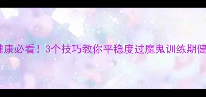 图片 🌟军训心理健康必看！3个技巧教你平稳度过魔鬼训练期健康科普指南1