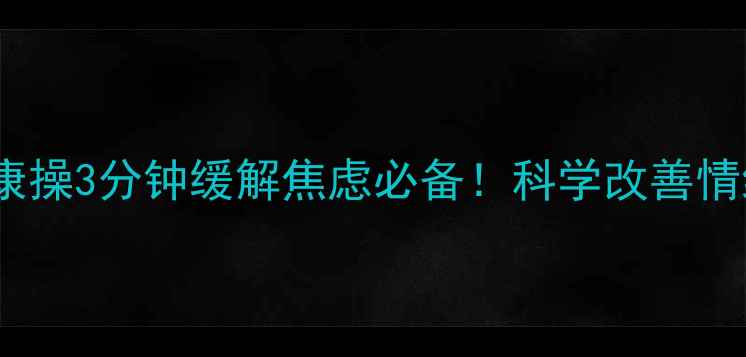 图片 🌟创意心理健康操3分钟缓解焦虑必备！科学改善情绪的5个动作🌟