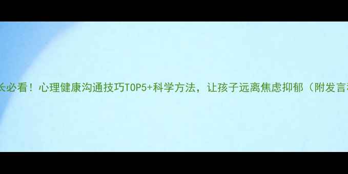 图片 🌟初中家长必看！心理健康沟通技巧TOP5+科学方法，让孩子远离焦虑抑郁（附发言稿模板）1