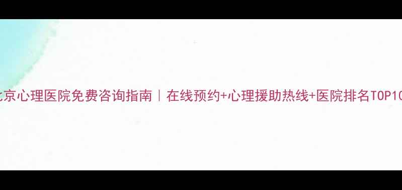 图片 🌟北京心理医院免费咨询指南｜在线预约+心理援助热线+医院排名TOP10🌟1