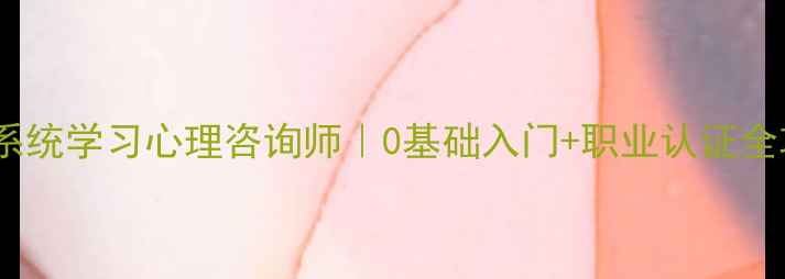 图片 🌟北大系统学习心理咨询师｜0基础入门+职业认证全攻略🌟1