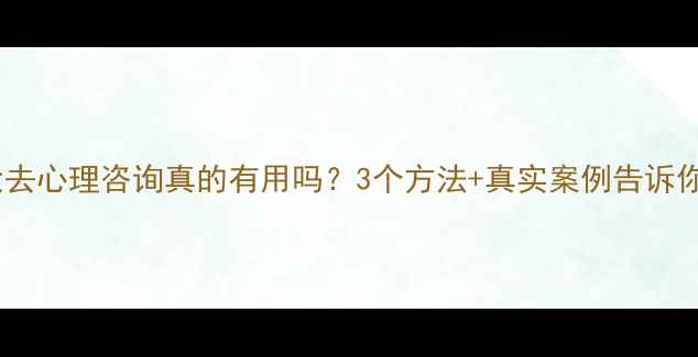 图片 🌟压力大去心理咨询真的有用吗？3个方法+真实案例告诉你答案🌟1