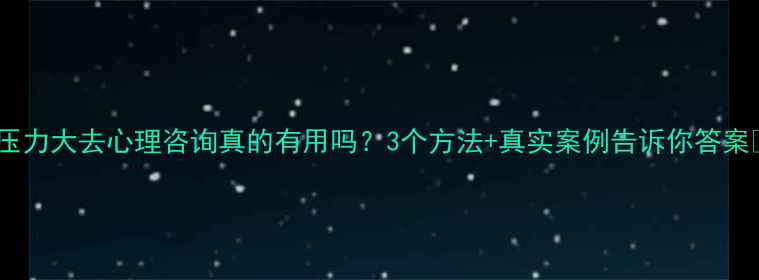 图片 🌟压力大去心理咨询真的有用吗？3个方法+真实案例告诉你答案🌟2