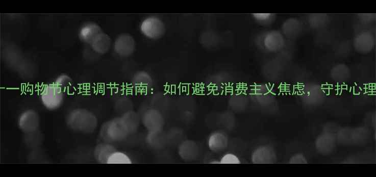 图片 🌟双十一购物节心理调节指南：如何避免消费主义焦虑，守护心理健康1