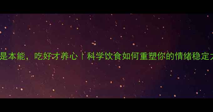 图片 🌟吃饱是本能，吃好才养心｜科学饮食如何重塑你的情绪稳定力？🌟1