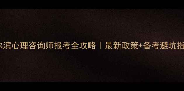 图片 🌟哈尔滨心理咨询师报考全攻略｜最新政策+备考避坑指南💡2