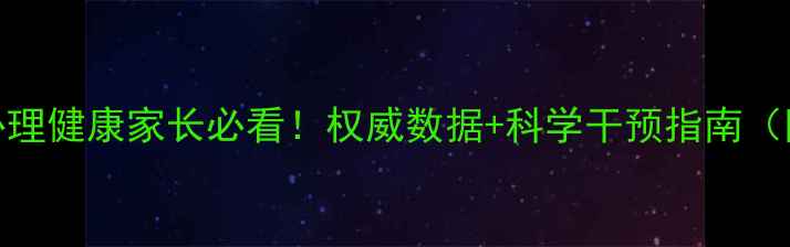 图片 🌟四川青少年心理健康家长必看！权威数据+科学干预指南（附监测工具）🌟