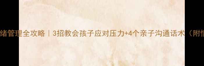 图片 🌟四年级孩子情绪管理全攻略｜3招教会孩子应对压力+4个亲子沟通话术（附情绪日记模板）2