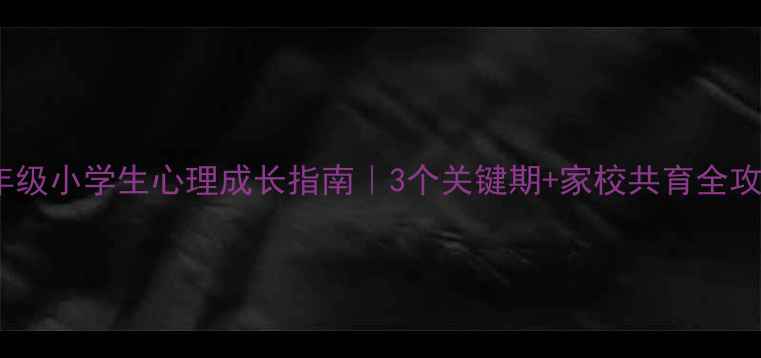 图片 🌟四年级小学生心理成长指南｜3个关键期+家校共育全攻略🌟2