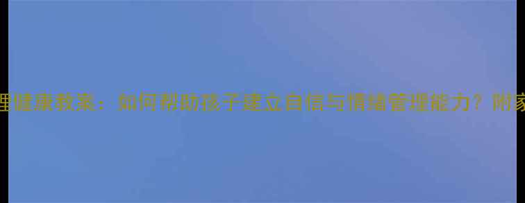 图片 🌟四年级心理健康教案：如何帮助孩子建立自信与情绪管理能力？附家长指导手册