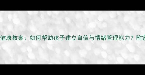 图片 🌟四年级心理健康教案：如何帮助孩子建立自信与情绪管理能力？附家长指导手册1